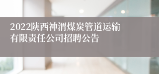 2022陕西神渭煤炭管道运输有限责任公司招聘公告