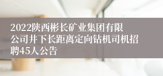 2022陕西彬长矿业集团有限公司井下长距离定向钻机司机招聘45人公告