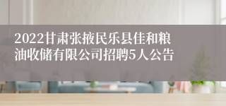 2022甘肃张掖民乐县佳和粮油收储有限公司招聘5人公告