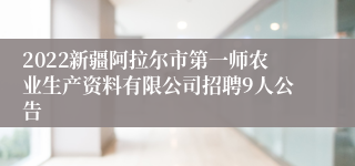 2022新疆阿拉尔市第一师农业生产资料有限公司招聘9人公告