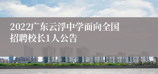 2022广东云浮中学面向全国招聘校长1人公告