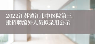 2022江苏镇江市中医院第三批招聘编外人员拟录用公示