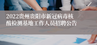 2022贵州贵阳市新冠病毒核酸检测基地工作人员招聘公告
