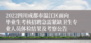 2022四川成都市温江区面向毕业生考核招聘急需紧缺卫生专业人员体检结果及考察公告