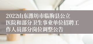 2022山东潍坊市临朐县公立医院和部分卫生事业单位招聘工作人员部分岗位调整公告