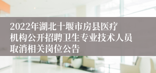 2022年湖北十堰市房县医疗机构公开招聘卫生专业技术人员取消相关岗位公告