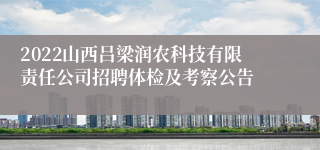 2022山西吕梁润农科技有限责任公司招聘体检及考察公告