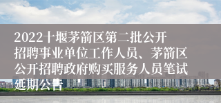 2022十堰茅箭区第二批公开招聘事业单位工作人员、茅箭区公开招聘政府购买服务人员笔试延期公告