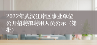 2022年武汉江岸区事业单位公开招聘拟聘用人员公示（第三批）