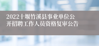 2022十堰竹溪县事业单位公开招聘工作人员资格复审公告