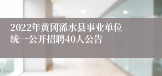 2022年黄冈浠水县事业单位统一公开招聘40人公告