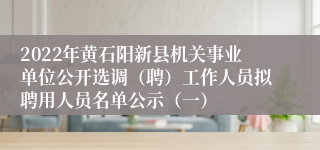 2022年黄石阳新县机关事业单位公开选调(聘)工作人员拟聘用人员名单公示(一)