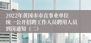 2022年黄冈市市直事业单位统一公开招聘工作人员聘用人员到岗通知(二)