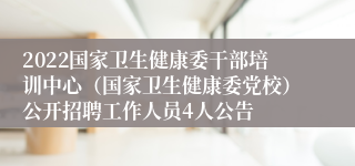 2022国家卫生健康委干部培训中心（国家卫生健康委党校）公开招聘工作人员4人公告