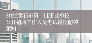 2022黄石市第二批事业单位公开招聘工作人员考试疫情防控须知