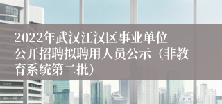 2022年武汉江汉区事业单位公开招聘拟聘用人员公示（非教育系统第二批）