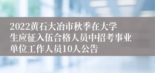 2022黄石大冶市秋季在大学生应征入伍合格人员中招考事业单位工作人员10人公告