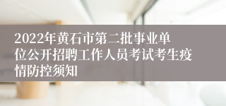 2022年黄石市第二批事业单位公开招聘工作人员考试考生疫情防控须知