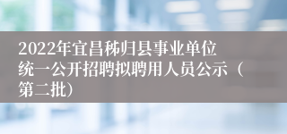 2022年宜昌秭归县事业单位统一公开招聘拟聘用人员公示(第二批)