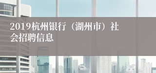 2019杭州银行（湖州市）社会招聘信息