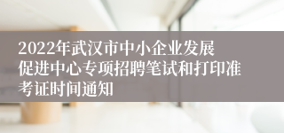 2022年武汉市中小企业发展促进中心专项招聘笔试和打印准考证时间通知