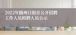 2022年随州日报社公开招聘工作人员拟聘人员公示