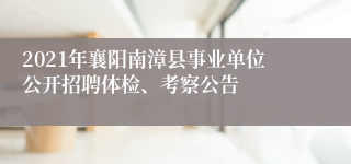 2021年襄阳南漳县事业单位公开招聘体检、考察公告