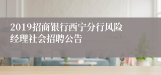 2019招商银行西宁分行风险经理社会招聘公告