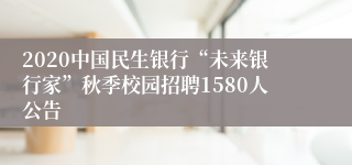 2020中国民生银行“未来银行家”秋季校园招聘1580人公告