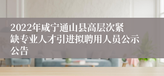 2022年咸宁通山县高层次紧缺专业人才引进拟聘用人员公示公告
