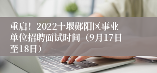 重启！2022十堰郧阳区事业单位招聘面试时间（9月17日至18日）