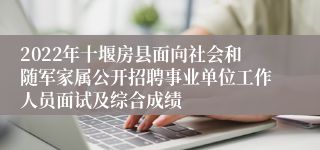 2022年十堰房县面向社会和随军家属公开招聘事业单位工作人员面试及综合成绩