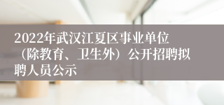 2022年武汉江夏区事业单位（除教育、卫生外）公开招聘拟聘人员公示