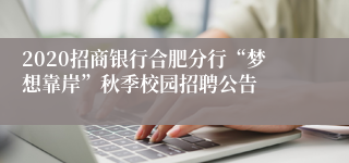 2020招商银行合肥分行“梦想靠岸”秋季校园招聘公告