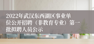 2022年武汉东西湖区事业单位公开招聘（非教育专业）第一批拟聘人员公示