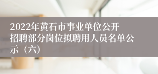 2022年黄石市事业单位公开招聘部分岗位拟聘用人员名单公示（六）