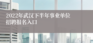 2022年武汉下半年事业单位招聘报名入口