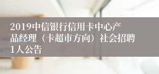 2019中信银行信用卡中心产品经理（卡超市方向）社会招聘1人公告