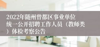 2022年随州曾都区事业单位统一公开招聘工作人员（教师类）体检考察公告