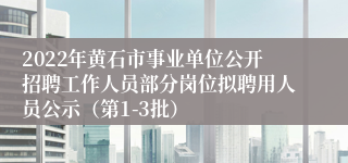 2022年黄石市事业单位公开招聘工作人员部分岗位拟聘用人员公示（第1-3批）