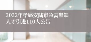 2022年孝感安陆市急需紧缺人才引进110人公告