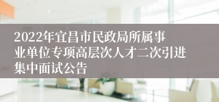 2022年宜昌市民政局所属事业单位专项高层次人才二次引进集中面试公告