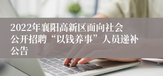 2022年襄阳高新区面向社会公开招聘“以钱养事”人员递补公告