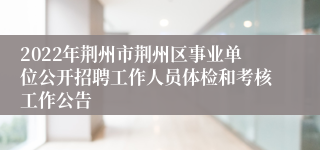 2022年荆州市荆州区事业单位公开招聘工作人员体检和考核工作公告