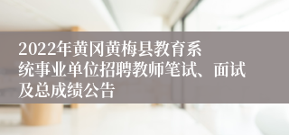 ​2022年黄冈黄梅县教育系统事业单位招聘教师笔试、面试及总成绩公告
