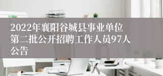 2022年襄阳谷城县事业单位第二批公开招聘工作人员97人公告