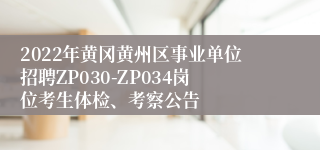 2022年黄冈黄州区事业单位招聘ZP030-ZP034岗位考生体检、考察公告