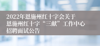 2022年恩施州红十字会关于恩施州红十字“三献”工作中心招聘面试公告