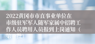 2022黄冈市市直事业单位在市级驻军军人随军家属中招聘工作人员聘用人员报到上岗通知（第一批）