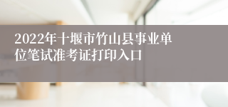 2022年十堰市竹山县事业单位笔试准考证打印入口